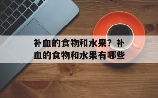补血的食物和水果？补血的食物和水果有哪些