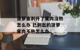 菠萝蜜剥开了果肉没熟怎么办 已剥出的菠萝蜜肉不熟怎么办