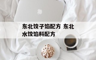 东北饺子馅配方 东北水饺馅料配方