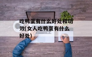 吃鸭蛋有什么好处和功效(女人吃鸭蛋有什么好处)