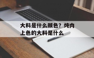 大料是什么颜色？炖肉上色的大料是什么