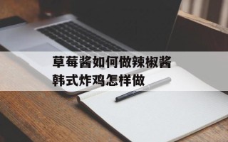 草莓酱如何做辣椒酱 韩式炸鸡怎样做