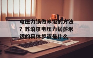 电压力锅做米饭的方法？苏泊尔电压力锅蒸米饭的具体步骤是什么