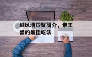 避风塘炒蟹简介，帝王蟹的最佳吃法