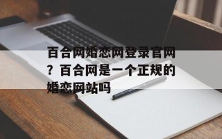 百合网婚恋网登录官网？百合网是一个正规的婚恋网站吗