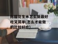陈醋花生米怎么做最好吃又简单(怎么才能做的比较好吃)