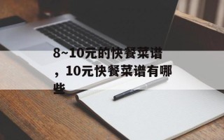 8～10元的快餐菜谱，10元快餐菜谱有哪些