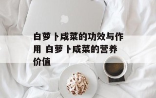 白萝卜咸菜的功效与作用 白萝卜咸菜的营养价值
