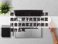 把子肉是徐州的还是济南的，把子肉是徐州菜还是济南菜正宗的做法是什么呢