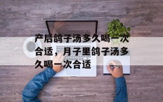 产后鸽子汤多久喝一次合适，月子里鸽子汤多久喝一次合适