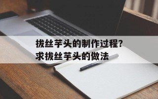 拔丝芋头的制作过程？求拔丝芋头的做法