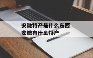 安徽特产是什么东西 安徽有什么特产