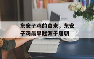 东安子鸡的由来，东安子鸡最早起源于唐朝