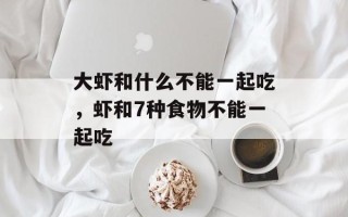 大虾和什么不能一起吃，虾和7种食物不能一起吃