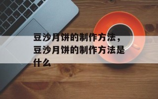 豆沙月饼的制作方法，豆沙月饼的制作方法是什么