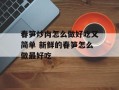 春笋炒肉怎么做好吃又简单 新鲜的春笋怎么做最好吃