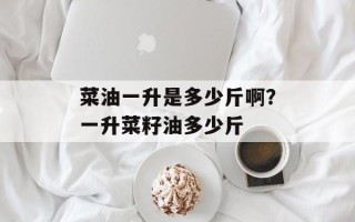 菜油一升是多少斤啊？一升菜籽油多少斤