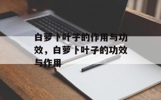 白萝卜叶子的作用与功效，白萝卜叶子的功效与作用