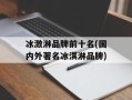 冰激淋品牌前十名(国内外著名冰淇淋品牌)