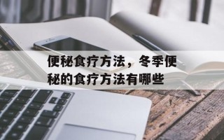 便秘食疗方法，冬季便秘的食疗方法有哪些