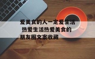 爱美食的人一定爱生活 热爱生活热爱美食的朋友圈文案收藏