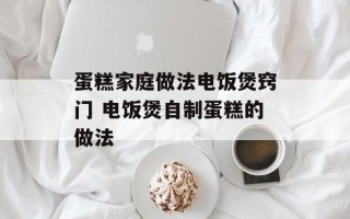 蛋糕家庭做法电饭煲窍门 电饭煲自制蛋糕的做法