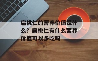 扁桃仁的营养价值是什么？扁桃仁有什么营养价值可以多吃吗