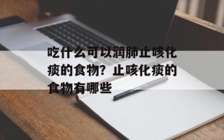 吃什么可以润肺止咳化痰的食物？止咳化痰的食物有哪些