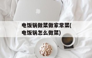 电饭锅做菜做家常菜(电饭锅怎么做菜)