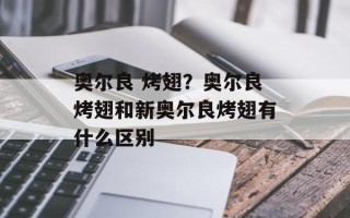 奥尔良 烤翅？奥尔良烤翅和新奥尔良烤翅有什么区别
