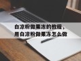 白凉粉做果冻的教程，用白凉粉做果冻怎么做