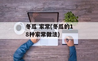 冬瓜 家常(冬瓜的18种家常做法)