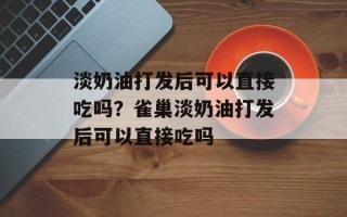 淡奶油打发后可以直接吃吗？雀巢淡奶油打发后可以直接吃吗