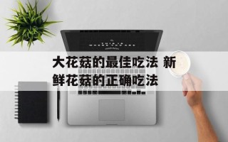 大花菇的最佳吃法 新鲜花菇的正确吃法