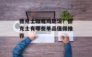 德克士咖喱鸡腿饭？德克士有哪些单品值得推荐