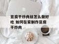 豆腐干炒肉丝怎么做好吃 如何在家制作豆腐干炒肉