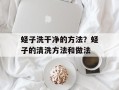 蛏子洗干净的方法？蛏子的清洗方法和做法