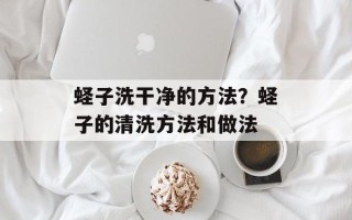 蛏子洗干净的方法？蛏子的清洗方法和做法