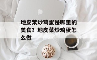 地皮菜炒鸡蛋是哪里的美食？地皮菜炒鸡蛋怎么做