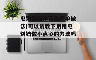 电饼铛爆米花最简单做法(可以请教下用用电饼铛做小点心的方法吗)