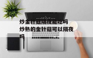 炒金针菇隔夜能吃吗 炒熟的金针菇可以隔夜吗