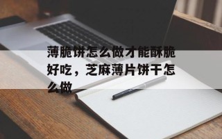 薄脆饼怎么做才能酥脆好吃，芝麻薄片饼干怎么做