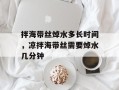 拌海带丝焯水多长时间，凉拌海带丝需要焯水几分钟