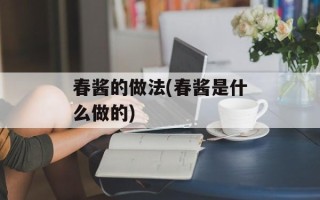 春酱的做法(春酱是什么做的)