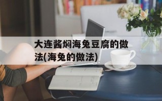 大连酱焖海兔豆腐的做法(海兔的做法)