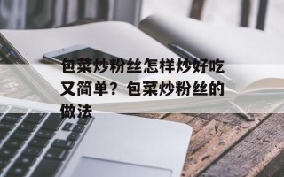 包菜炒粉丝怎样炒好吃又简单？包菜炒粉丝的做法