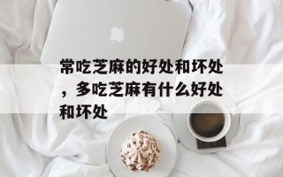 常吃芝麻的好处和坏处，多吃芝麻有什么好处和坏处