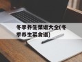 冬季养生菜谱大全(冬季养生菜食谱)