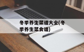 冬季养生菜谱大全(冬季养生菜食谱)