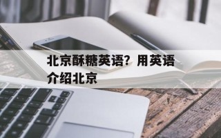 北京酥糖英语？用英语介绍北京